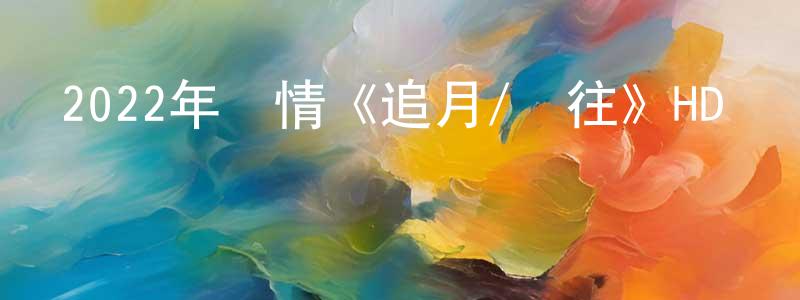 陳萬橋發布2022年劇情《追月/過往》HD國語中字迅雷下載_深夜電影